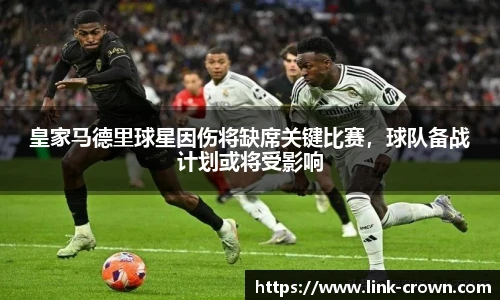 皇家马德里球星因伤将缺席关键比赛，球队备战计划或将受影响