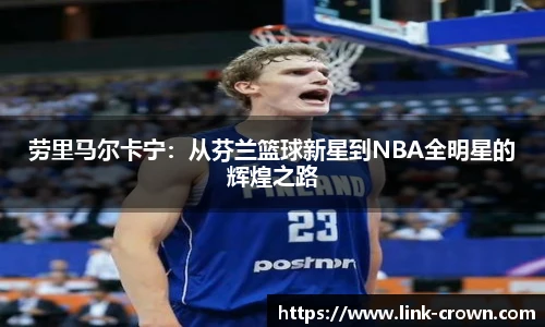 劳里马尔卡宁：从芬兰篮球新星到NBA全明星的辉煌之路