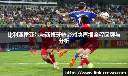 比利亚雷亚尔与西班牙精彩对决直播全程回顾与分析