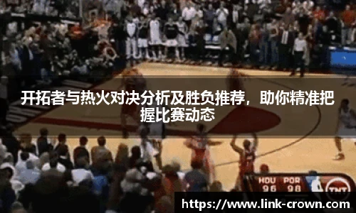开拓者与热火对决分析及胜负推荐，助你精准把握比赛动态
