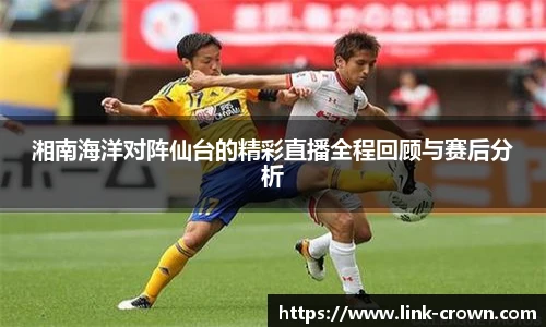 湘南海洋对阵仙台的精彩直播全程回顾与赛后分析