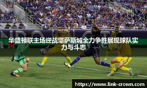 华盛顿联主场迎战堪萨斯城全力争胜展现球队实力与斗志